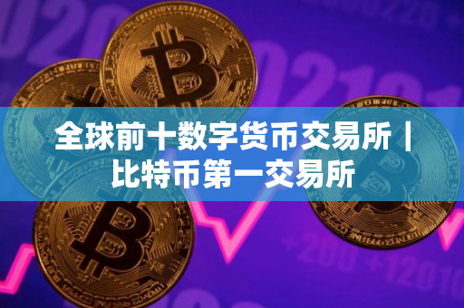全球前十数字货币交易所｜比特币第一交易所