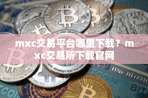 mxc交易平台哪里下载？mxc交易所下载官网