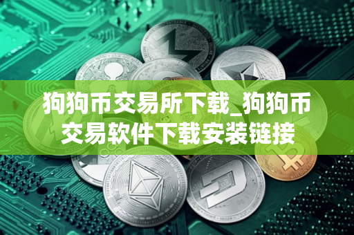 狗狗币交易所下载_狗狗币交易软件下载安装链接