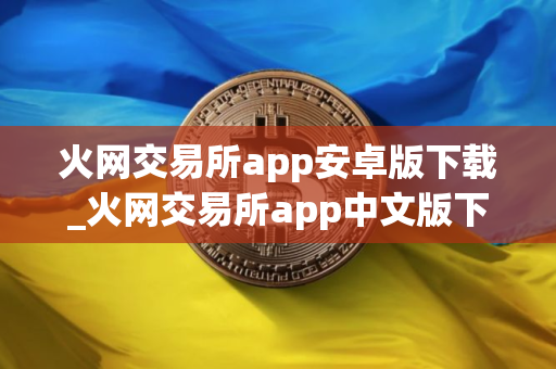 火网交易所app安卓版下载_火网交易所app中文版下载v7.1.0