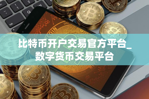 比特币开户交易官方平台_数字货币交易平台