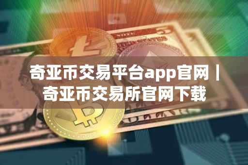 奇亚币交易平台app官网｜奇亚币交易所官网下载