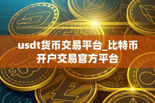 usdt货币交易平台_比特币开户交易官方平台