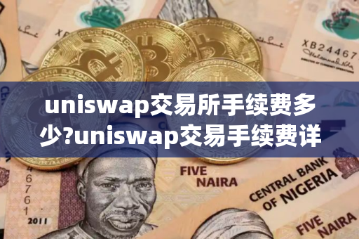 uniswap交易所手续费多少?uniswap交易手续费详情