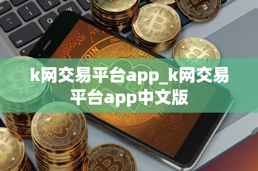 k网交易平台app_k网交易平台app中文版