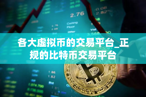 各大虚拟币的交易平台_正规的比特币交易平台