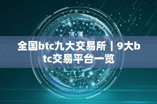 全国btc九大交易所｜9大btc交易平台一览