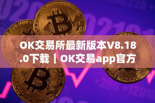 OK交易所最新版本V8.18.0下载｜OK交易app官方软件