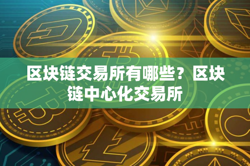 区块链交易所有哪些？区块链中心化交易所