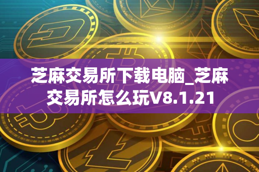 芝麻交易所下载电脑_芝麻交易所怎么玩V8.1.21