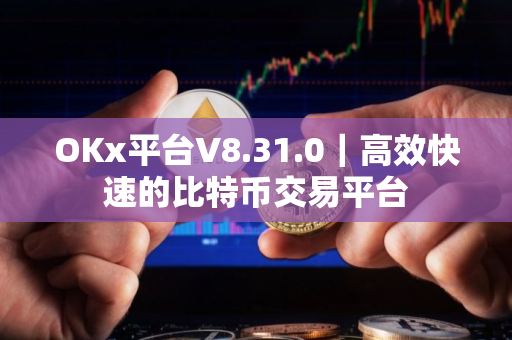 OKx平台V8.31.0｜高效快速的比特币交易平台
