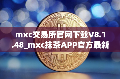 mxc交易所官网下载V8.1.48_mxc抹茶APP官方最新版下载安装包