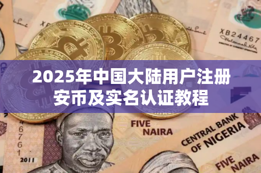 2025年中国大陆用户注册安币及实名认证教程