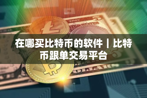 在哪买比特币的软件｜比特币跟单交易平台