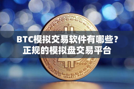 BTC模拟交易软件有哪些？正规的模拟盘交易平台