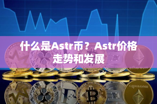 什么是Astr币？Astr价格走势和发展