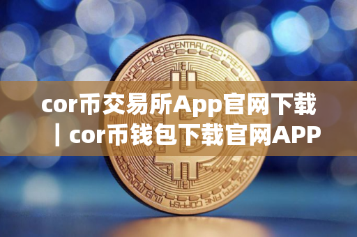 cor币交易所App官网下载｜cor币钱包下载官网APP