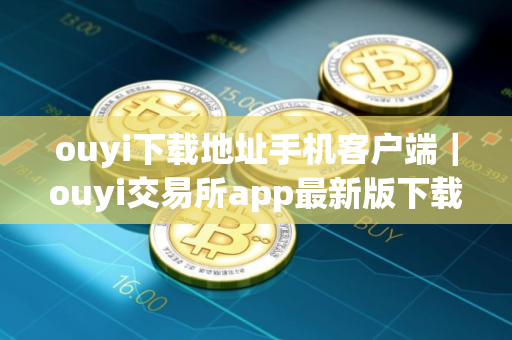 ouyi下载地址手机客户端｜ouyi交易所app最新版下载