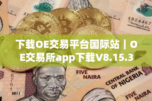下载OE交易平台国际站｜OE交易所app下载V8.15.3