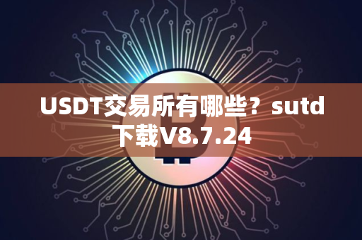 USDT交易所有哪些？sutd下载V8.7.24