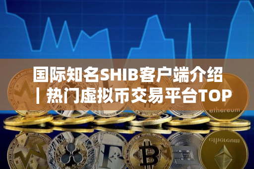 国际知名SHIB客户端介绍｜热门虚拟币交易平台TOP3