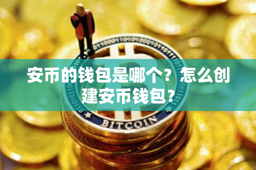 安币的钱包是哪个？怎么创建安币钱包？