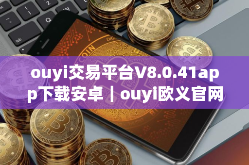 ouyi交易平台V8.0.41app下载安卓｜ouyi欧义官网在线登录