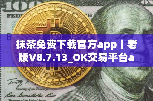 抹茶免费下载官方app｜老版V8.7.13_OK交易平台app官网下载