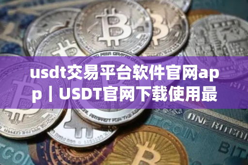 usdt交易平台软件官网app｜USDT官网下载使用最新版