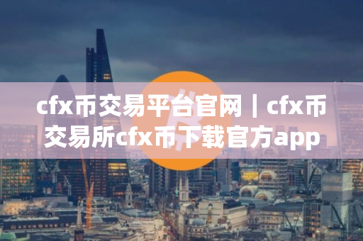 cfx币交易平台官网｜cfx币交易所cfx币下载官方app下载苹果版
