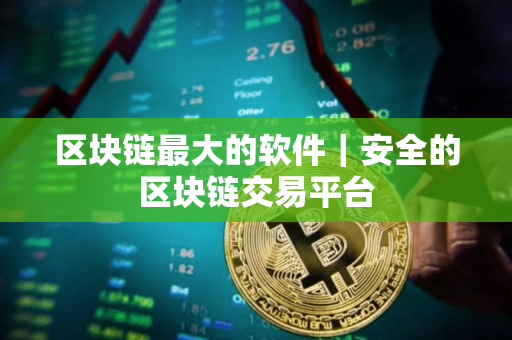 区块链最大的软件｜安全的区块链交易平台