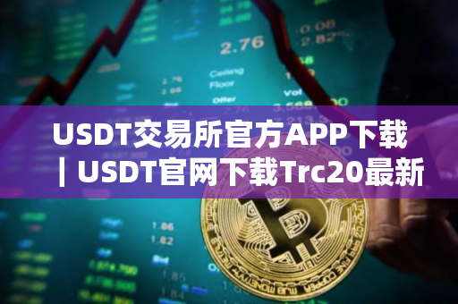 USDT交易所官方APP下载｜USDT官网下载Trc20最新版