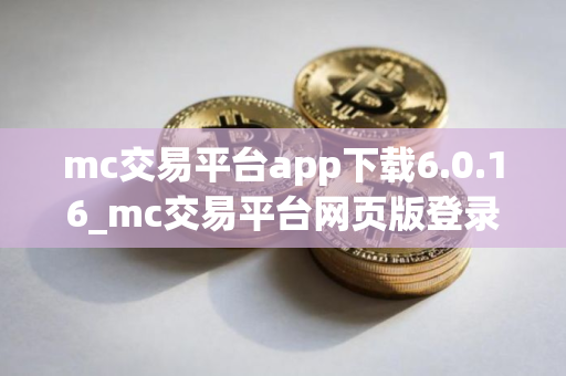 mc交易平台app下载6.0.16_mc交易平台网页版登录网址