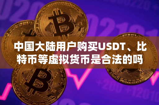 中国大陆用户购买USDT、比特币等虚拟货币是合法的吗？