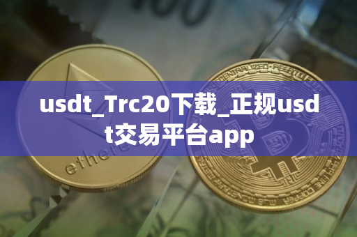usdt_Trc20下载_正规usdt交易平台app