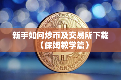 新手如何炒币及交易所下载（保姆教学篇）