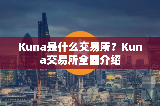 Kuna是什么交易所?Kuna交易所全面介绍 Kuna是什么交易所?Kuna交易所全面介绍