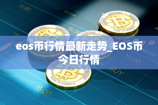 eos币行情最新走势_EOS币今日行情