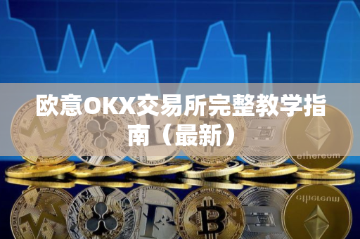 欧意OKX交易所完整教学指南（最新）