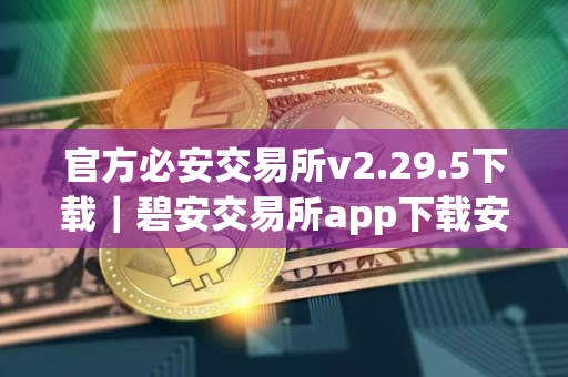 官方必安交易所v2.29.5下载｜碧安交易所app下载安装官网
