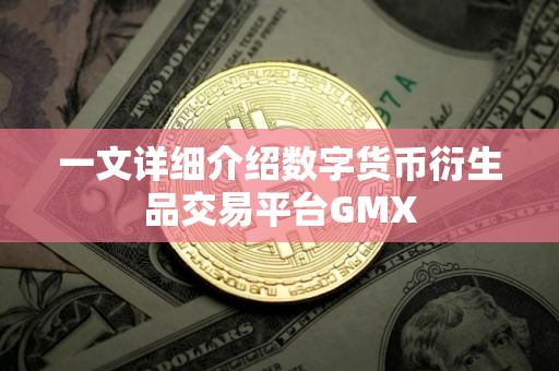一文详细介绍数字货币衍生品交易平台GMX
