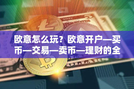 欧意怎么玩？欧意开户—买币—交易—卖币—理财的全流程