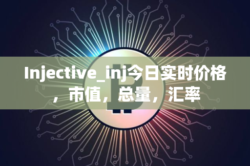Injective_inj今日实时价格，市值，总量，汇率