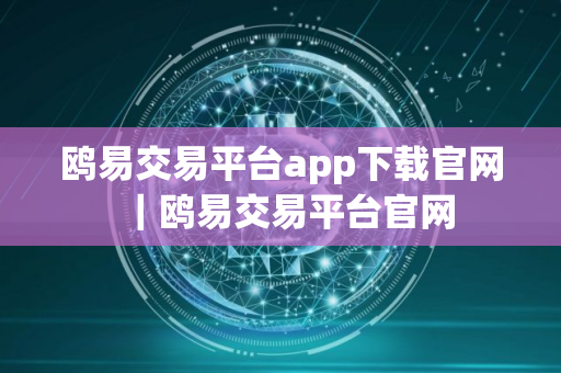 鸥易交易平台app下载官网｜鸥易交易平台官网