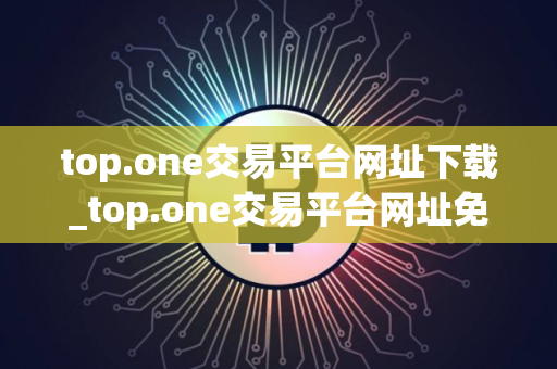top.one交易平台网址下载_top.one交易平台网址免费下载v2.6.0免费最新版本下载