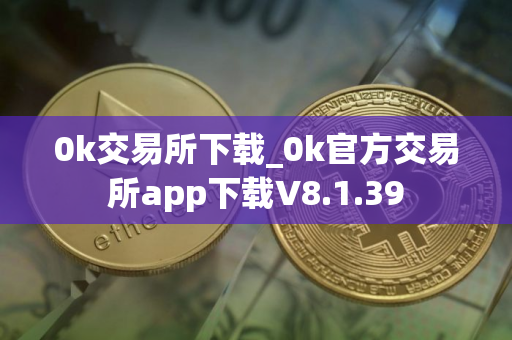 0k交易所下载_0k官方交易所app下载V8.1.39