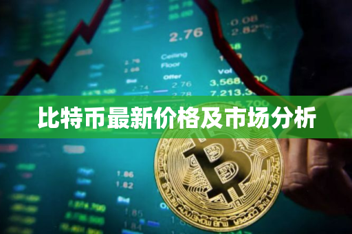 比特币最新价格及市场分析