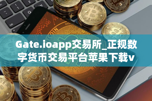 Gate.ioapp交易所_正规数字货币交易平台苹果下载v4.1.46