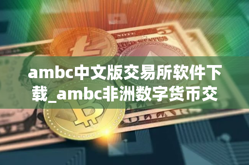 ambc中文版交易所软件下载_ambc非洲数字货币交易所app下载