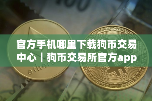 官方手机哪里下载狗币交易中心｜狗币交易所官方app安卓版